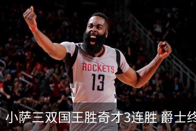 小萨三双国王胜奇才3连胜 爵士终结篮网3连胜