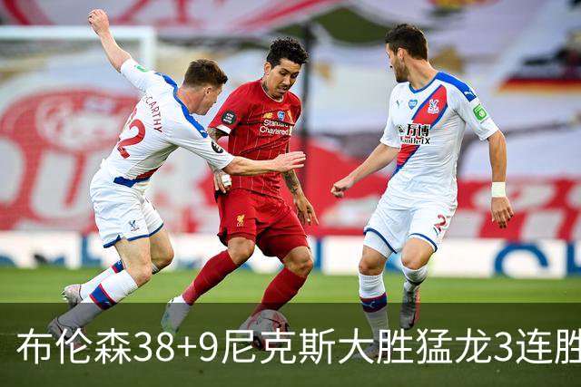 布伦森38+9尼克斯大胜猛龙3连胜 公牛大胜灰熊
